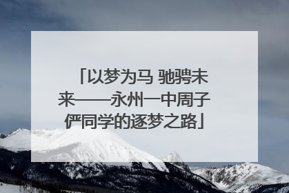 以梦为马 驰骋未来——永州一中周子俨同学的逐梦之路