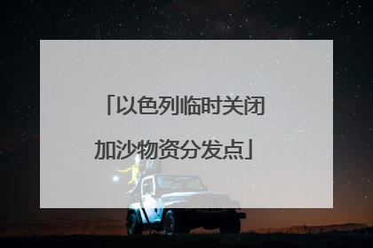 以色列临时关闭加沙物资分发点