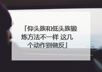 仰头族和低头族锻炼方法不一样 这几个动作别做反