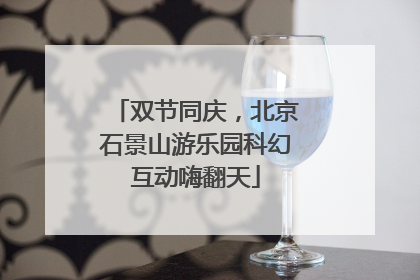 双节同庆，北京石景山游乐园科幻互动嗨翻天