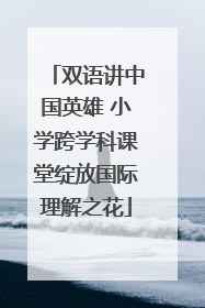 双语讲中国英雄 小学跨学科课堂绽放国际理解之花