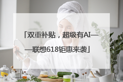 双重补贴，超级有AI——联想618钜惠来袭