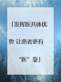 发挥医共体优势 让患者更有“医”靠