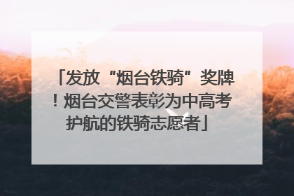 发放“烟台铁骑”奖牌！烟台交警表彰为中高考护航的铁骑志愿者