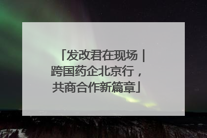 发改君在现场｜跨国药企北京行，共商合作新篇章