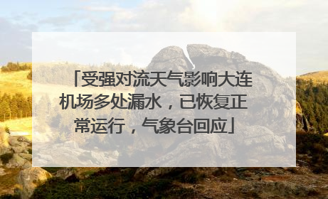 受强对流天气影响大连机场多处漏水，已恢复正常运行，气象台回应