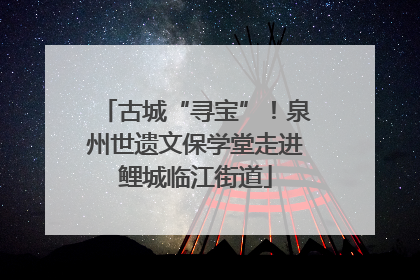 古城“寻宝”！泉州世遗文保学堂走进鲤城临江街道