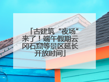古建筑“夜场”来了！端午假期云冈石窟等景区延长开放时间