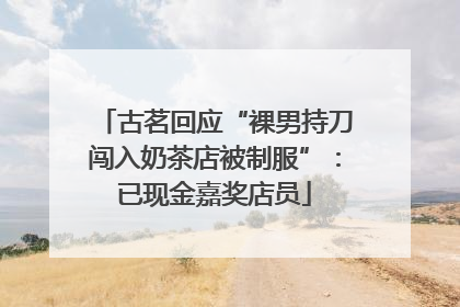 古茗回应“裸男持刀闯入奶茶店被制服”：已现金嘉奖店员