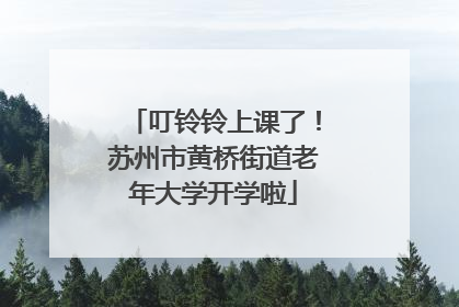 叮铃铃上课了！苏州市黄桥街道老年大学开学啦
