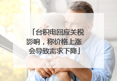 台积电回应关税影响，称价格上涨会导致需求下降