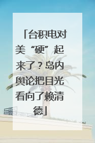 台积电对美“硬”起来了？岛内舆论把目光看向了赖清德