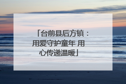 台前县后方镇：用爱守护童年 用心传递温暖