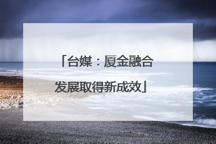 台媒：厦金融合发展取得新成效