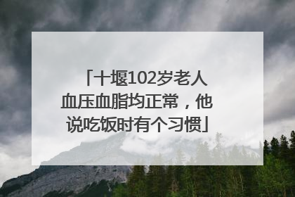 十堰102岁老人血压血脂均正常，他说吃饭时有个习惯