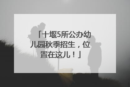 十堰5所公办幼儿园秋季招生，位置在这儿！