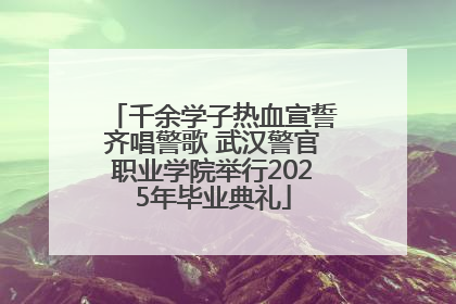 千余学子热血宣誓齐唱警歌 武汉警官职业学院举行2025年毕业典礼
