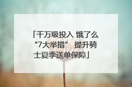 千万级投入 饿了么“7大举措” 提升骑士夏季送单保障