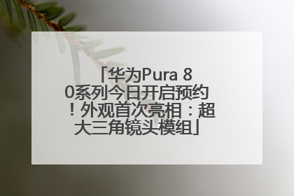 华为Pura 80系列今日开启预约！外观首次亮相：超大三角镜头模组