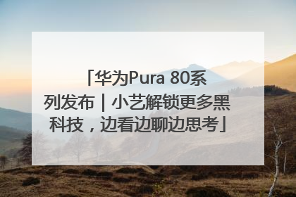 华为Pura 80系列发布｜小艺解锁更多黑科技，边看边聊边思考