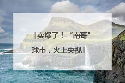 卖爆了！“南哥”球市，火上央视