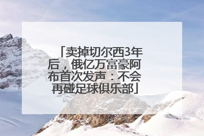 卖掉切尔西3年后，俄亿万富豪阿布首次发声：不会再碰足球俱乐部