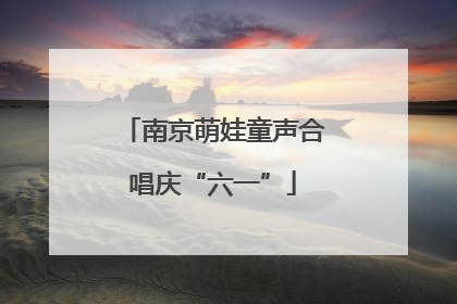 南京萌娃童声合唱庆“六一”