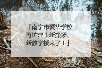 南宁市爱华学校再扩建！新操场、新教学楼来了！