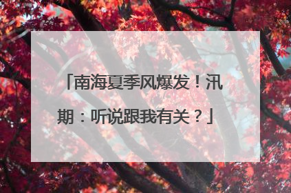 南海夏季风爆发！汛期：听说跟我有关？