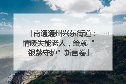 南通通州兴东街道：情暖失能老人，绘就“银龄守护”新画卷