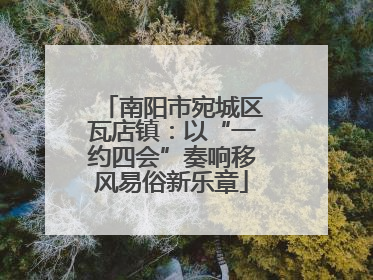 南阳市宛城区瓦店镇：以“一约四会”奏响移风易俗新乐章