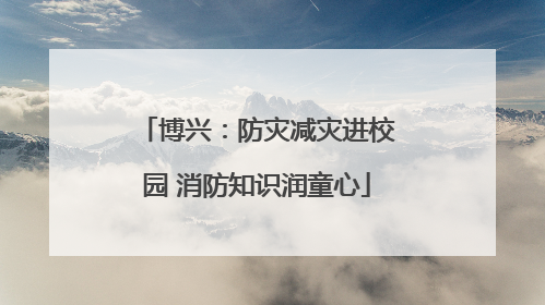博兴：防灾减灾进校园 消防知识润童心