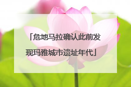 危地马拉确认此前发现玛雅城市遗址年代