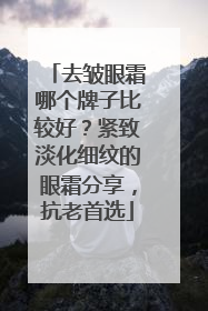 去皱眼霜哪个牌子比较好？紧致淡化细纹的眼霜分享，抗老首选