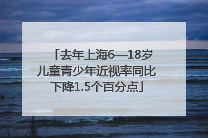 去年上海6—18岁儿童青少年近视率同比下降1.5个百分点