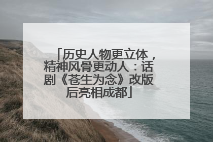 历史人物更立体，精神风骨更动人：话剧《苍生为念》改版后亮相成都