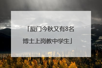 厦门今秋又有8名博士上岗教中学生