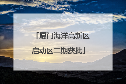 厦门海洋高新区启动区二期获批