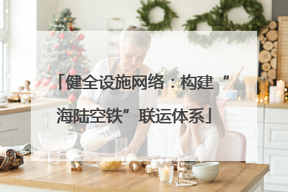 健全设施网络：构建“海陆空铁”联运体系