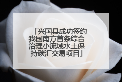 兴国县成功签约我国南方首条综合治理小流域水土保持碳汇交易项目