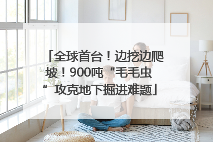 全球首台！边挖边爬坡！900吨“毛毛虫”攻克地下掘进难题