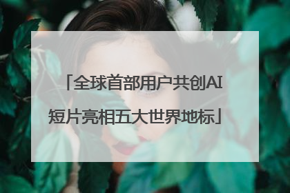 全球首部用户共创AI短片亮相五大世界地标
