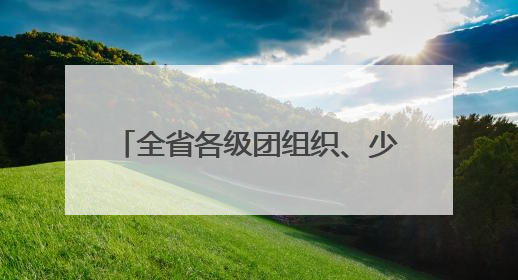 全省各级团组织、少工委开展庆“六一”主题系列活动 欢乐伴成长 筑梦向未来
