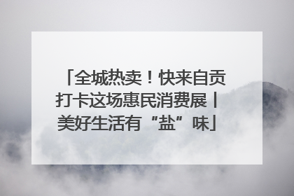 全城热卖！快来自贡打卡这场惠民消费展丨美好生活有“盐”味