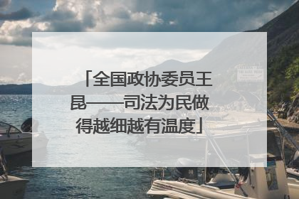 全国政协委员王昆——司法为民做得越细越有温度