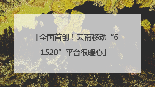 全国首创！云南移动“61520”平台很暖心