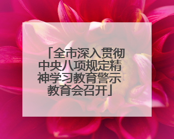 全市深入贯彻中央八项规定精神学习教育警示教育会召开