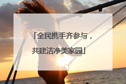 全民携手齐参与，共建洁净美家园