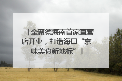 全聚德海南首家直营店开业，打造海口“京味美食新地标”