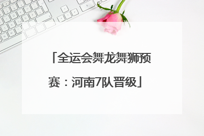全运会舞龙舞狮预赛：河南7队晋级